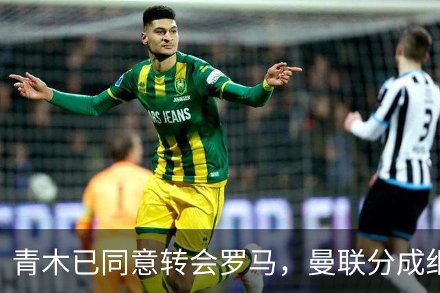 青木已同意转会罗马，曼联分成细节揭秘！奥纳纳新买家曝光队友失望